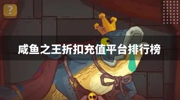 咸鱼之王折扣充值平台排行榜