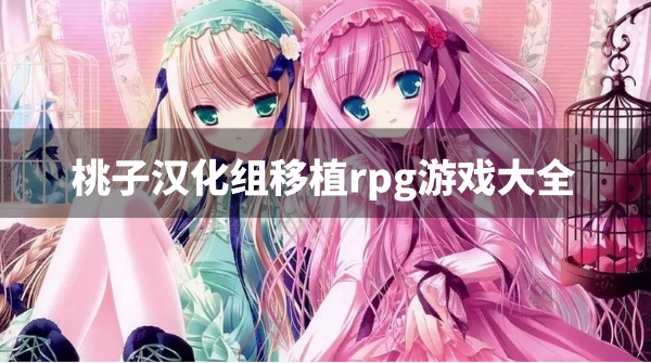 桃子汉化组移植rpg游戏大全-桃子汉化组rpg游戏安卓移植