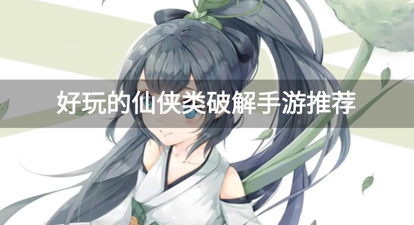 有什么好玩的仙侠类手游破解单机版-好玩的仙侠类破解手游推荐