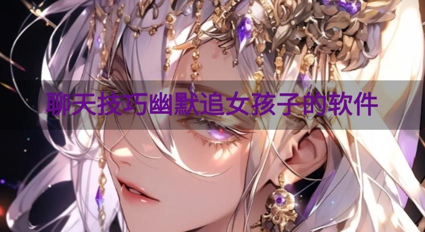 追女孩聊天话术app软件有哪些-聊天技巧幽默追女孩子的软件