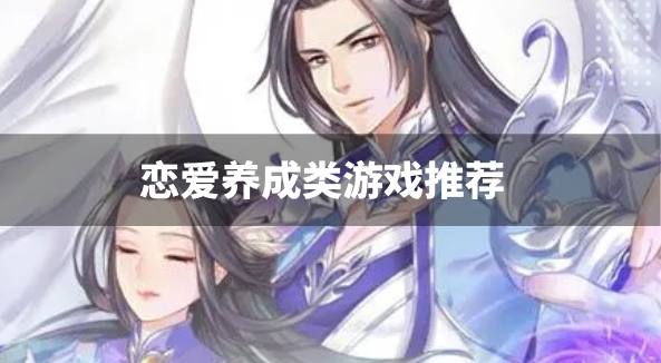 恋爱养成类游戏推荐-可以谈恋爱的游戏手游有哪些