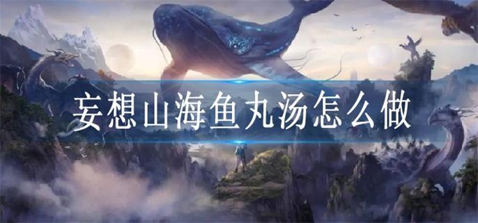 妄想山海鱼丸汤怎么做