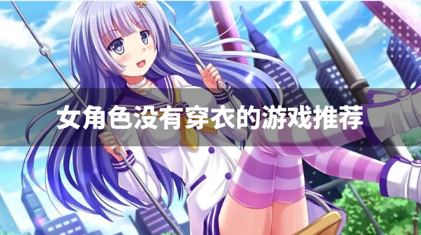 女角色没有穿衣的游戏推荐-女角色穿得少的游戏有哪些