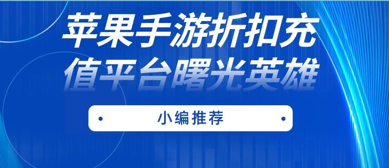 曙光英雄折扣平台有哪些-苹果手游折扣充值平台曙光英雄