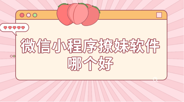 微信小程序撩妹软件哪个好-好用的微信小程序撩妹软件