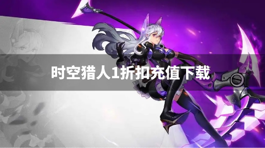 时空猎人1折扣充值下载-时空猎人1折充值折扣软件