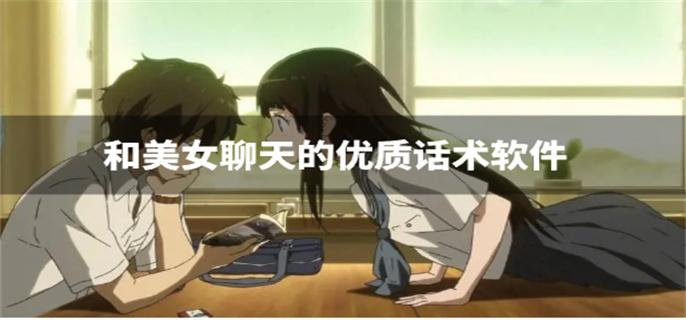 和美女聊天的优质话术软件-和美女聊天的技巧话术软件