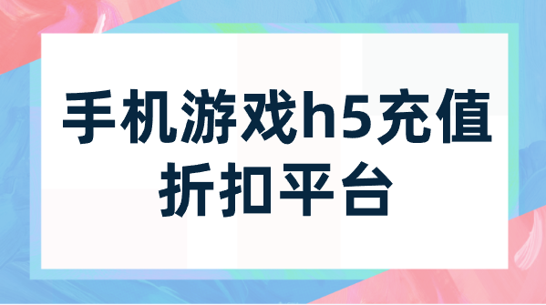 手机游戏h5充值折扣平台