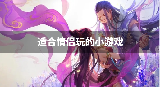 适合情侣玩的小游戏