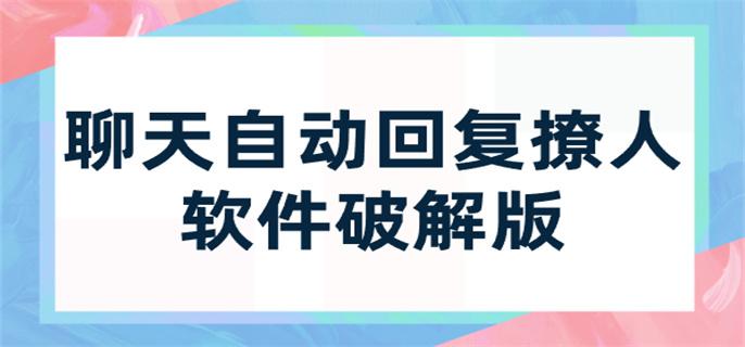 聊天自动回复撩人软件破解版-免费破解聊天自动回复撩人软件