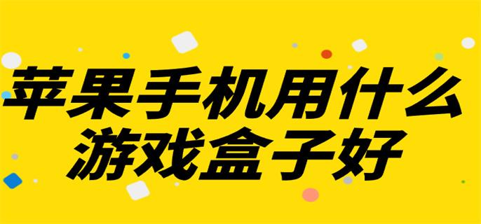 苹果手机用什么游戏盒子好-苹果手机好用的游戏盒子