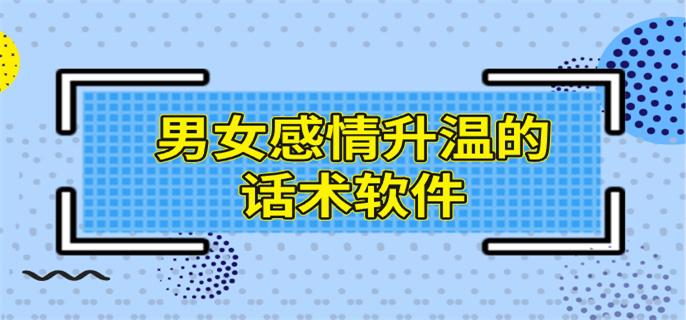 男女感情升温的话术软件-增进感情聊天技巧软件