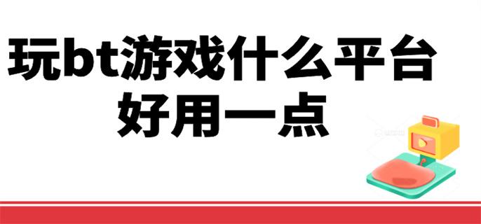 玩bt游戏什么平台好用一点-值得玩的bt手游平台