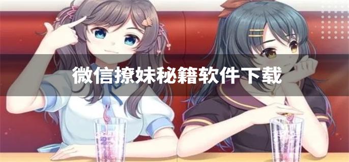 微信撩妹秘籍软件下载-可以微信撩妹的软件有哪些
