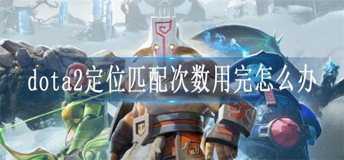 dota2定位匹配次数用完怎么办