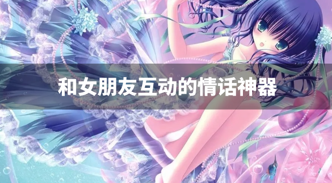 和女朋友互动的情话神器-与女朋友对话的软件