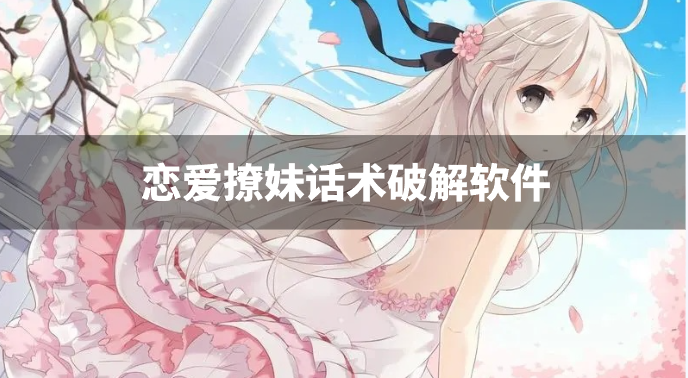 恋爱撩妹话术破解软件-破解恋爱话术软件下载