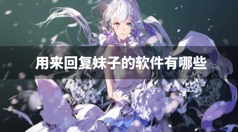 用来回复妹子的软件有哪些-回复妹子的神器软件下载