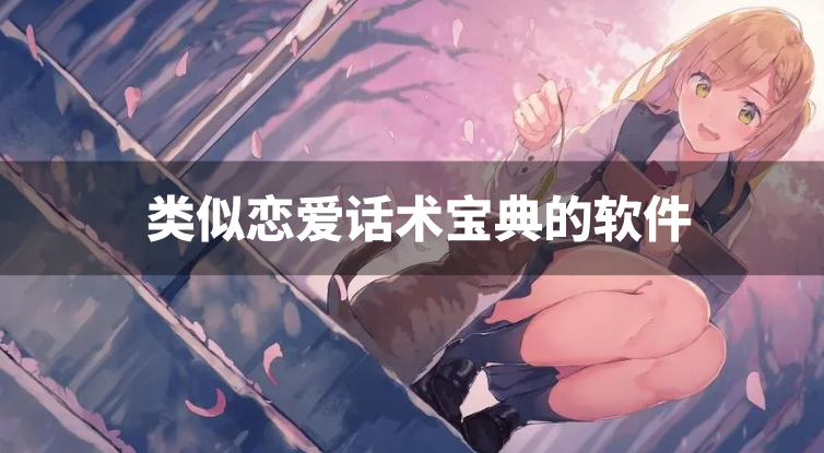 类似恋爱话术宝典的软件-恋爱话术情话库app下载