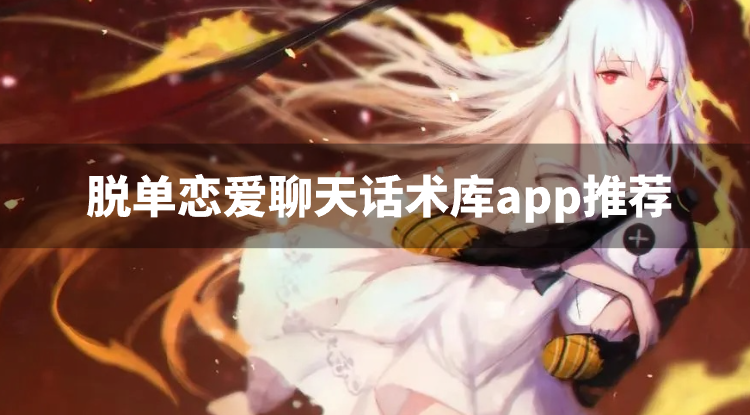 脱单恋爱聊天话术库app推荐-脱单恋爱话术软件有哪些