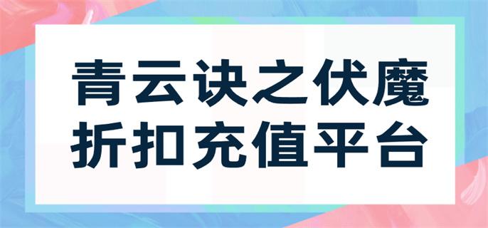 青云诀之伏魔折扣充值平台-青云诀之伏魔手游折扣平台