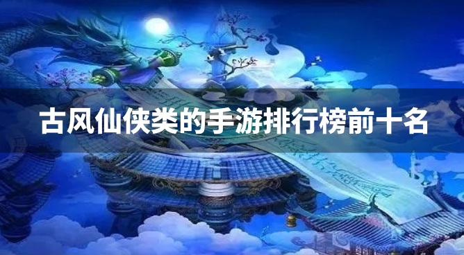 古风仙侠类的手游排行榜前十名