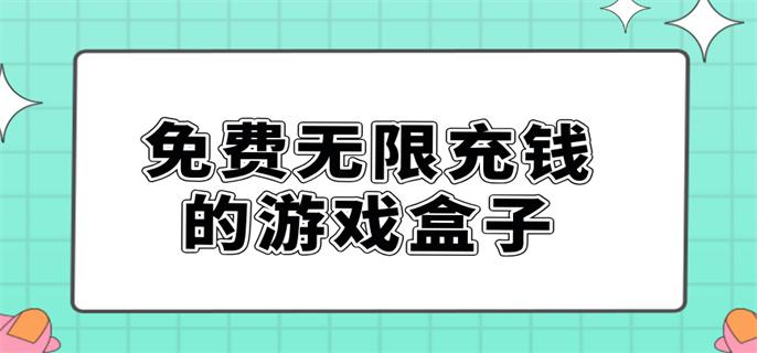 免费无限充钱的游戏盒子-无限送充值手游盒子