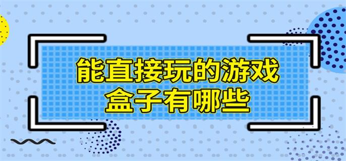 能直接玩的游戏盒子有哪些-可直接玩的游戏盒子推荐