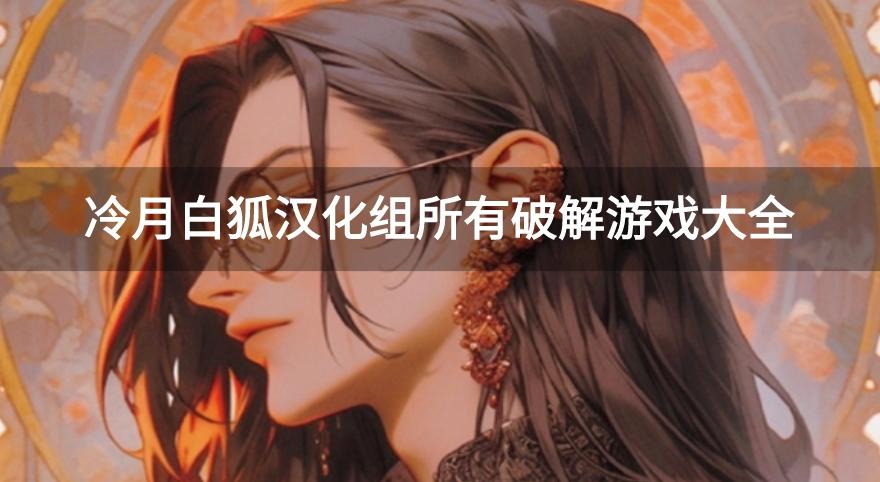 冷月白狐汉化组游戏破解版-冷月白狐汉化组所有破解游戏大全