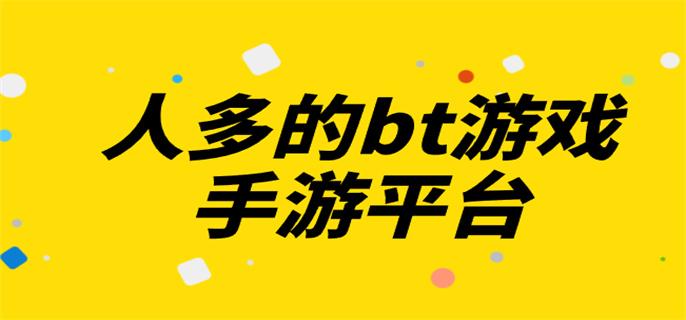 人多的bt游戏手游平台-bt手游平台哪个人多好玩