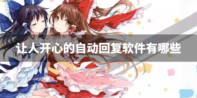 让人开心的自动回复软件有哪些-逗人开心又撩人的自动回复软件下载
