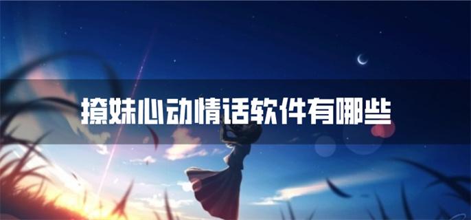 撩妹心动情话软件有哪些-动人的撩妹情话软件推荐