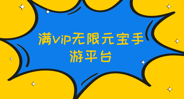 满vip无限元宝手游平台-满级vip无限元宝游戏盒子