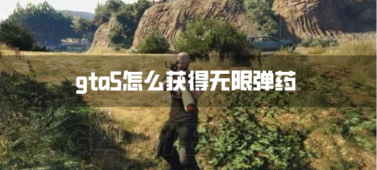 gta5怎么获得无限弹药-武器全满代码无限子弹
