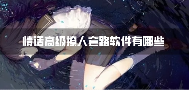 情话高级撩人套路软件有哪些-高级撩人情话套路软件下载