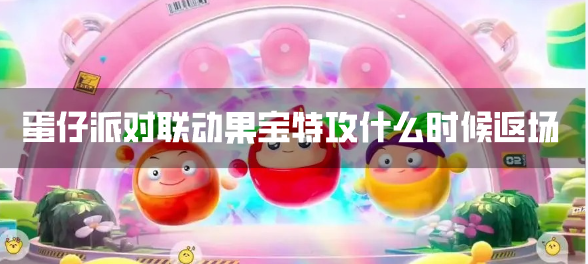 蛋仔派对联动果宝特攻返场时间-联动果宝特攻什么时候返场