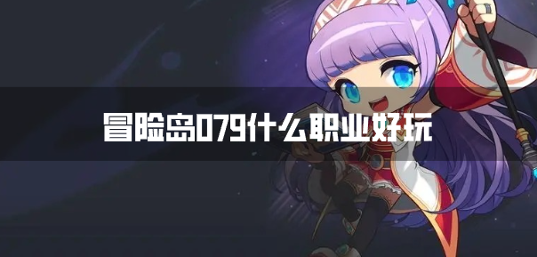 冒险岛079什么职业好玩-冒险岛079好玩的职业排行