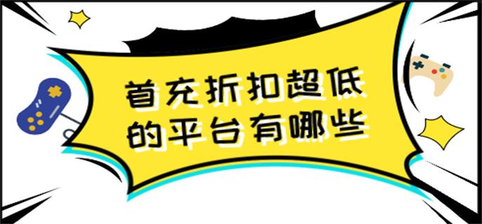 首充折扣超低的平台有哪些-首充折扣最低的平台推荐