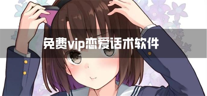 免费vip恋爱话术软件-免费vip恋爱技巧软件