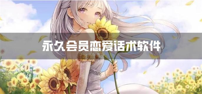 永久会员恋爱话术软件-永久会员恋爱回复软件