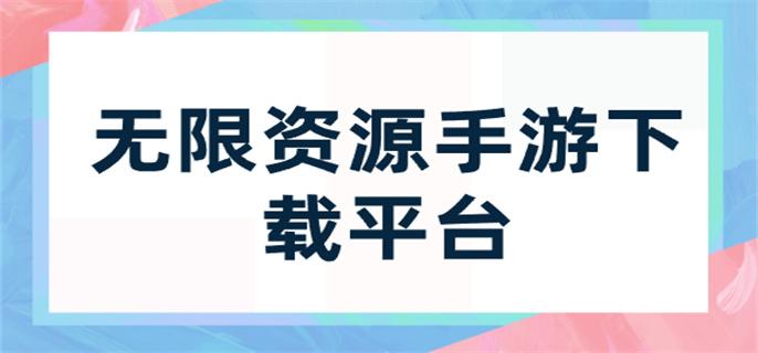 无限资源手游下载平台-无限资源的游戏平台