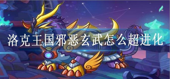 洛克王国邪恶玄武怎么超进化