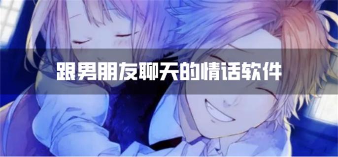 跟男朋友聊天的情话软件-跟男朋友聊天说情话的软件