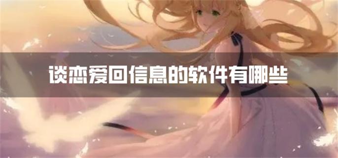 谈恋爱回信息的软件有哪些-教你回信息谈恋爱的软件推荐
