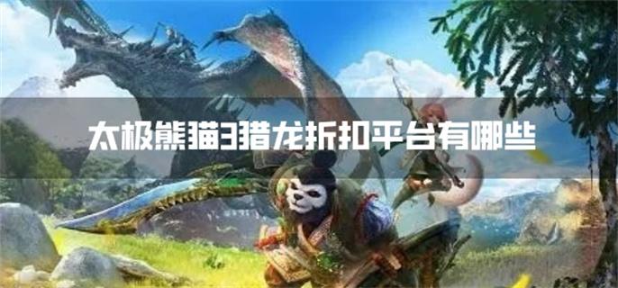 太极熊猫3猎龙折扣平台有哪些-太极熊猫3猎龙折扣软件下载