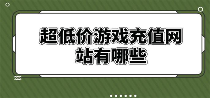 超低价游戏充值网站有哪些-游戏超低价充值平台推荐