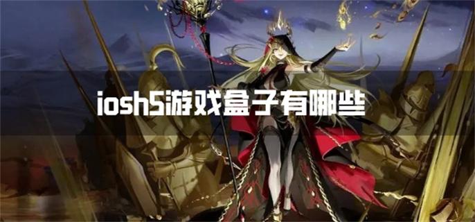 iosh5游戏盒子有哪些-iosh5游戏平台app下载