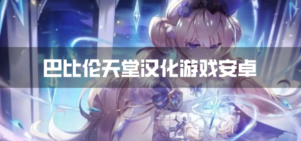 巴比伦天堂汉化游戏安卓-巴比伦天堂汉化rpg安卓游戏