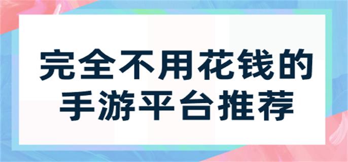 完全不用花钱的手游平台推荐-不需要花钱的手游盒子有哪些