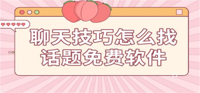 聊天技巧怎么找话题免费软件-如何聊天找话题的软件